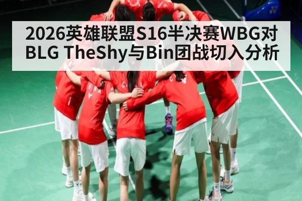 2026英雄联盟S16半决赛WBG对BLG TheShy与Bin团战切入分析